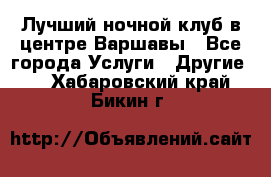 Лучший ночной клуб в центре Варшавы - Все города Услуги » Другие   . Хабаровский край,Бикин г.